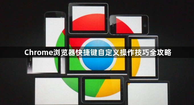 Chrome浏览器快捷键自定义操作技巧全攻略1