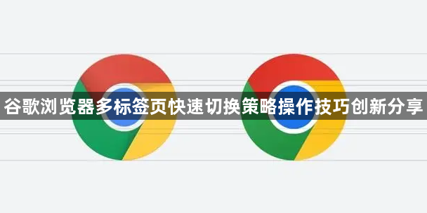 谷歌浏览器多标签页快速切换策略操作技巧创新分享1