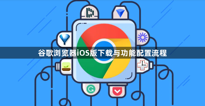 谷歌浏览器iOS版下载与功能配置流程1