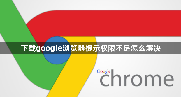 下载google浏览器提示权限不足怎么解决1