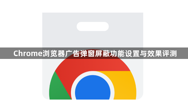 Chrome浏览器广告弹窗屏蔽功能设置与效果评测1