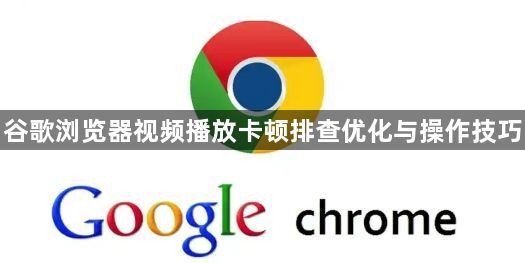 谷歌浏览器视频播放卡顿排查优化与操作技巧1