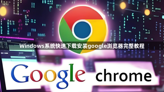 Windows系统快速下载安装google浏览器完整教程1