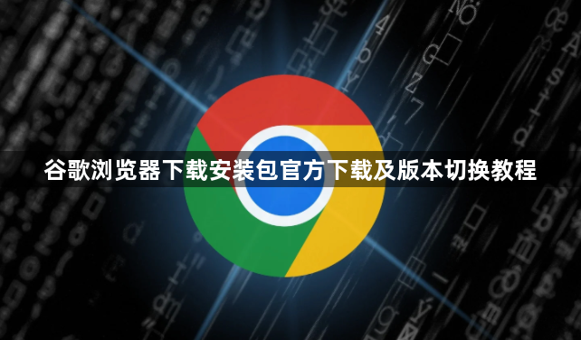 谷歌浏览器下载安装包官方下载及版本切换教程1