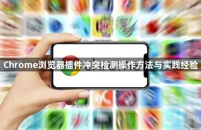 Chrome浏览器插件冲突检测操作方法与实践经验1