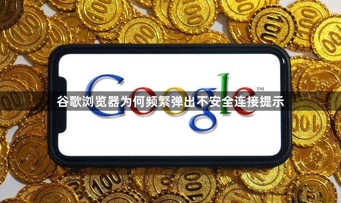 谷歌浏览器为何频繁弹出不安全连接提示1