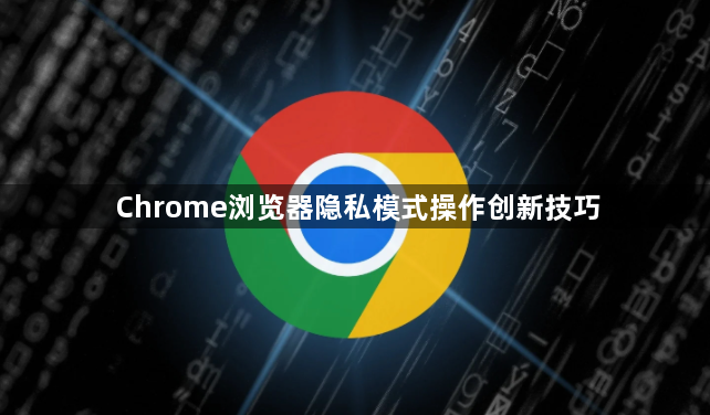 Chrome浏览器隐私模式操作创新技巧1