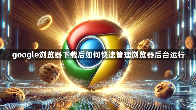 google浏览器下载后如何快速管理浏览器后台运行1