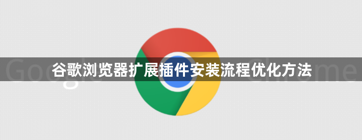 谷歌浏览器扩展插件安装流程优化方法1