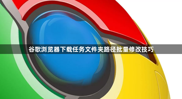 谷歌浏览器下载任务文件夹路径批量修改技巧1