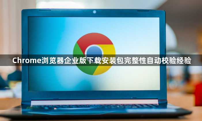 Chrome浏览器企业版下载安装包完整性自动校验经验1