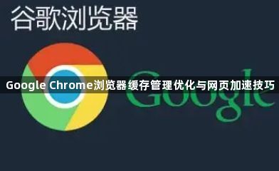 Google Chrome浏览器缓存管理优化与网页加速技巧1
