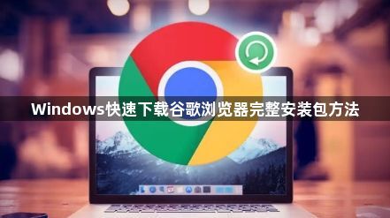 Windows快速下载谷歌浏览器完整安装包方法1