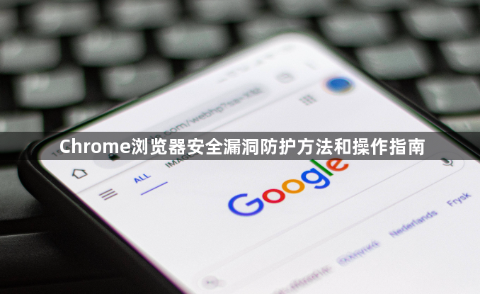Chrome浏览器安全漏洞防护方法和操作指南1