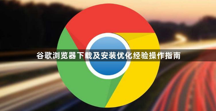 谷歌浏览器下载及安装优化经验操作指南1
