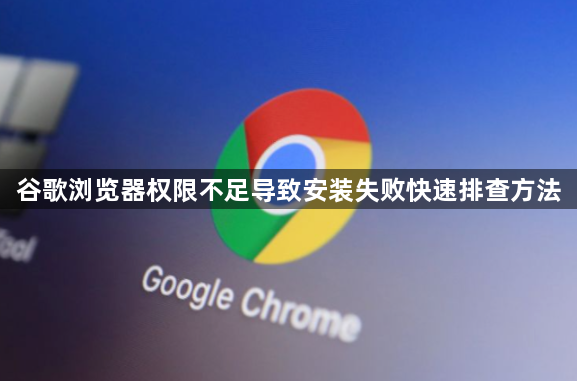谷歌浏览器权限不足导致安装失败快速排查方法1