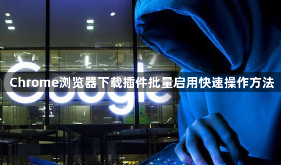 Chrome浏览器下载插件批量启用快速操作方法1