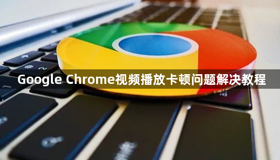Google Chrome视频播放卡顿问题解决教程1