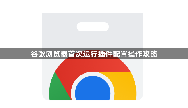 谷歌浏览器首次运行插件配置操作攻略1