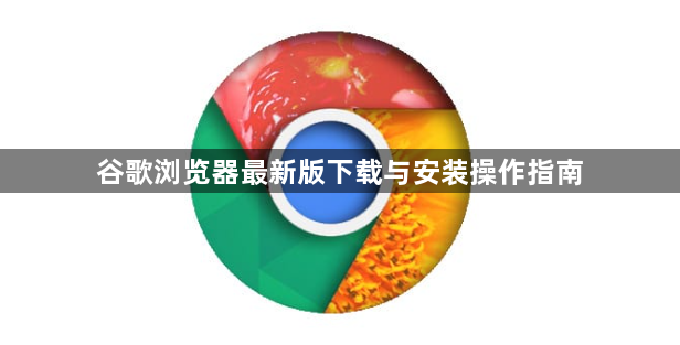 谷歌浏览器最新版下载与安装操作指南1