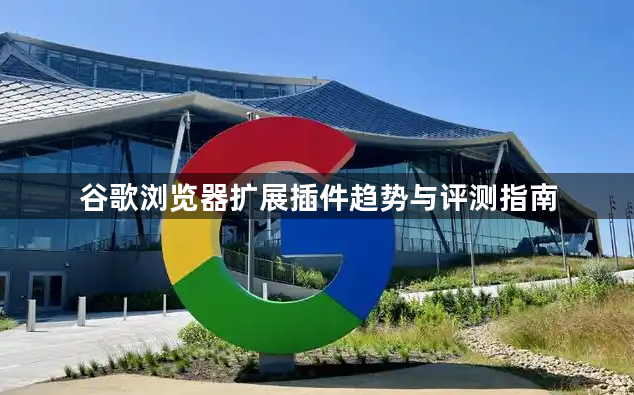 谷歌浏览器扩展插件趋势与评测指南1