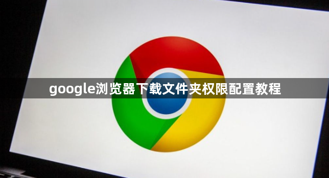 google浏览器下载文件夹权限配置教程1