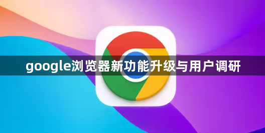 google浏览器新功能升级与用户调研1