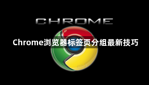 Chrome浏览器标签页分组最新技巧1