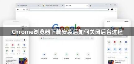 Chrome浏览器下载安装后如何关闭后台进程1
