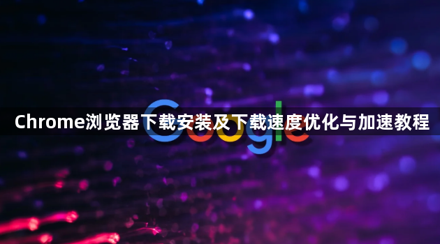 Chrome浏览器下载安装及下载速度优化与加速教程1