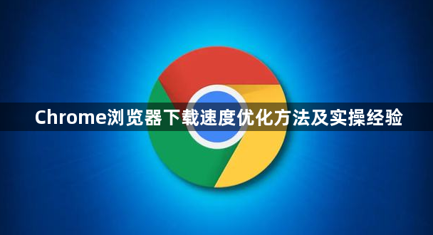 Chrome浏览器下载速度优化方法及实操经验1
