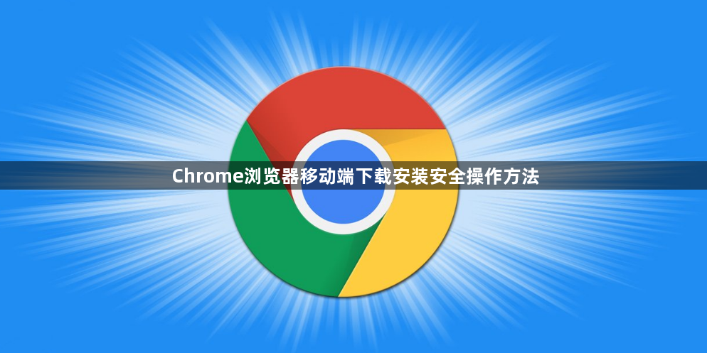 Chrome浏览器移动端下载安装安全操作方法1