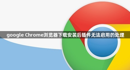 google Chrome浏览器下载安装后插件无法启用的处理1