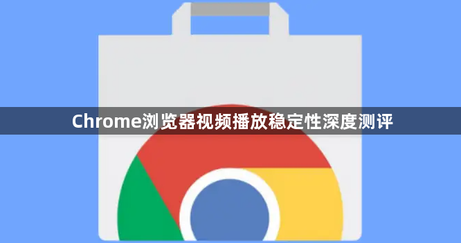 Chrome浏览器视频播放稳定性深度测评1