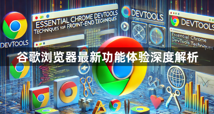 谷歌浏览器最新功能体验深度解析1