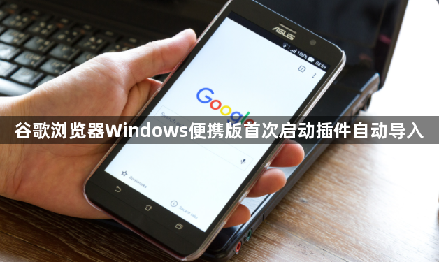 谷歌浏览器Windows便携版首次启动插件自动导入1
