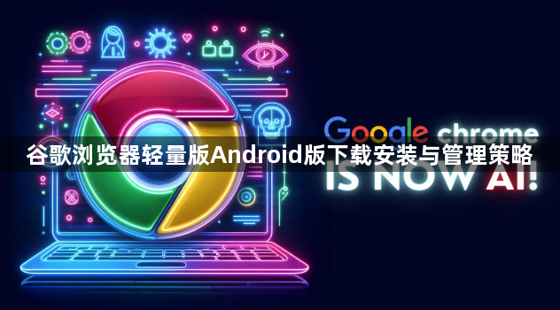 谷歌浏览器轻量版Android版下载安装与管理策略1