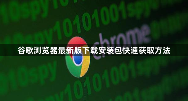 谷歌浏览器最新版下载安装包快速获取方法1