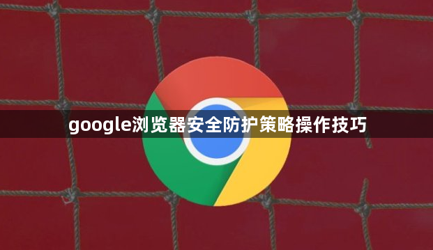 google浏览器安全防护策略操作技巧1