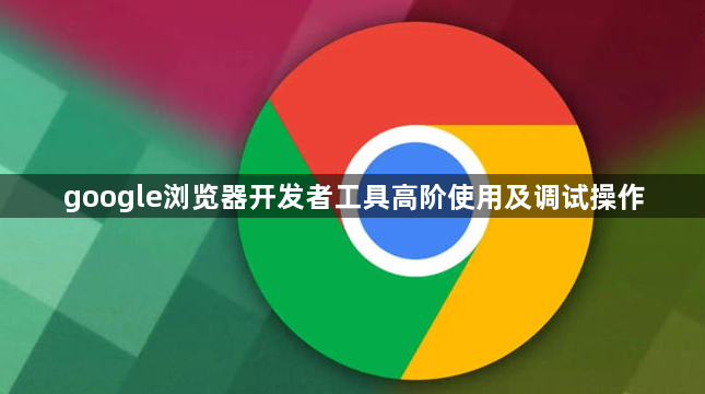 google浏览器开发者工具高阶使用及调试操作1