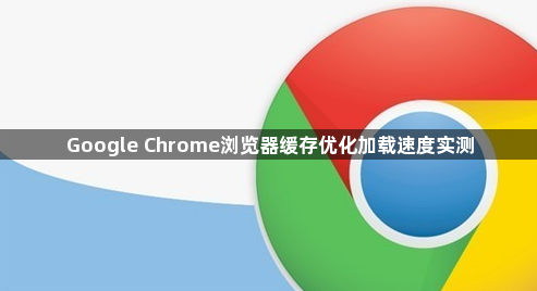 Google Chrome浏览器缓存优化加载速度实测1