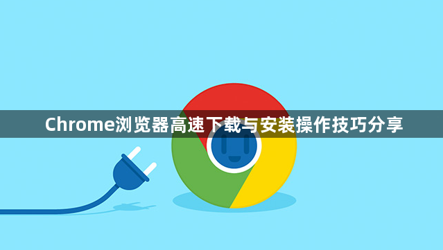 Chrome浏览器高速下载与安装操作技巧分享1