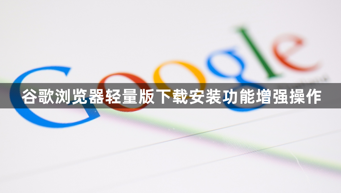 谷歌浏览器轻量版下载安装功能增强操作1