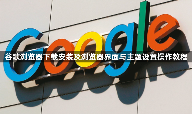 谷歌浏览器下载安装及浏览器界面与主题设置操作教程1