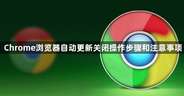 Chrome浏览器自动更新关闭操作步骤和注意事项1