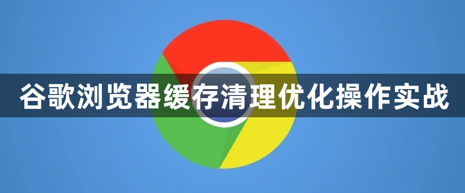 谷歌浏览器缓存清理优化操作实战1