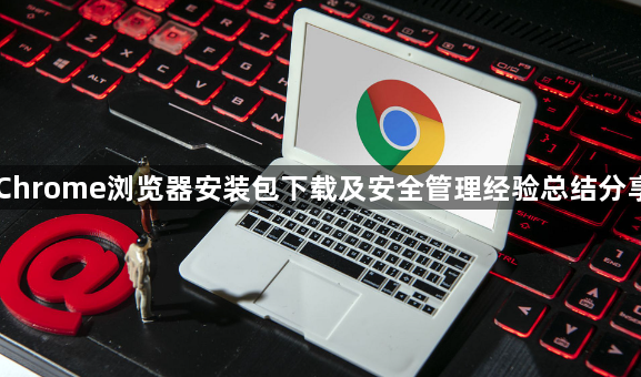 Chrome浏览器安装包下载及安全管理经验总结分享1