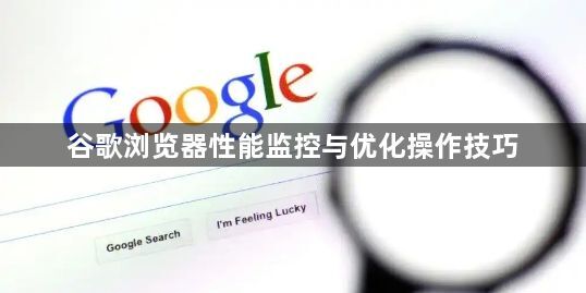 谷歌浏览器性能监控与优化操作技巧1