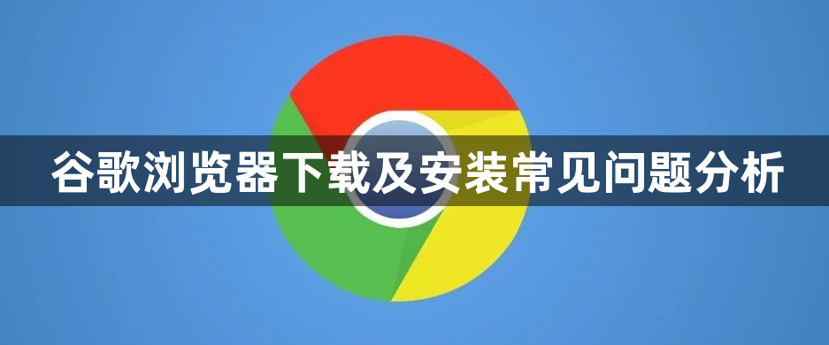 谷歌浏览器下载及安装常见问题分析1