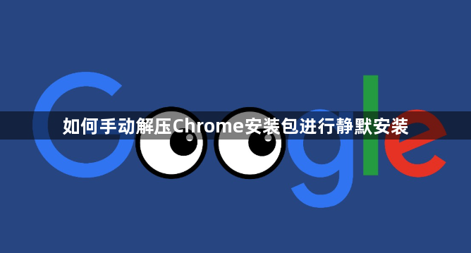 如何手动解压Chrome安装包进行静默安装1